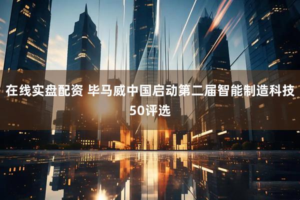 在线实盘配资 毕马威中国启动第二届智能制造科技50评选