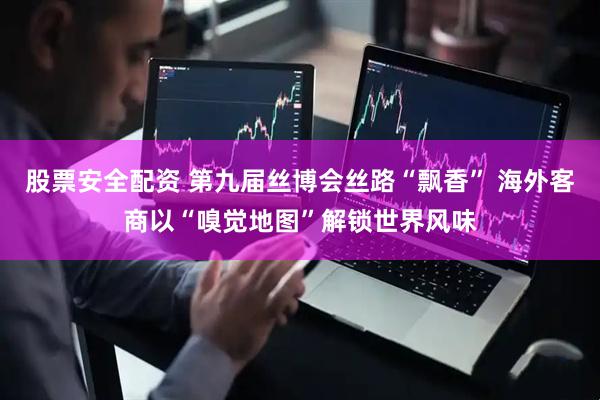 股票安全配资 第九届丝博会丝路“飘香” 海外客商以“嗅觉地图”解锁世界风味