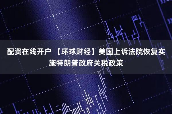 配资在线开户 【环球财经】美国上诉法院恢复实施特朗普政府关税政策