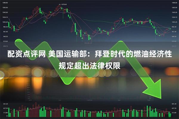 配资点评网 美国运输部：拜登时代的燃油经济性规定超出法律权限