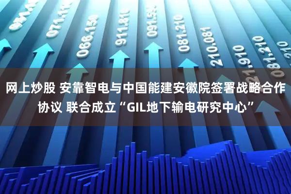 网上炒股 安靠智电与中国能建安徽院签署战略合作协议 联合成立“GIL地下输电研究中心”