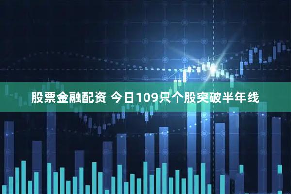 股票金融配资 今日109只个股突破半年线