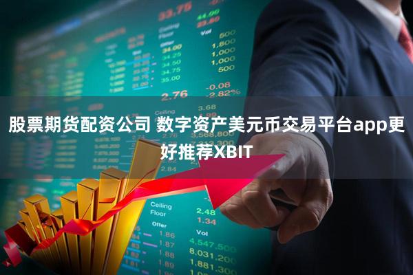 股票期货配资公司 数字资产美元币交易平台app更好推荐XBIT