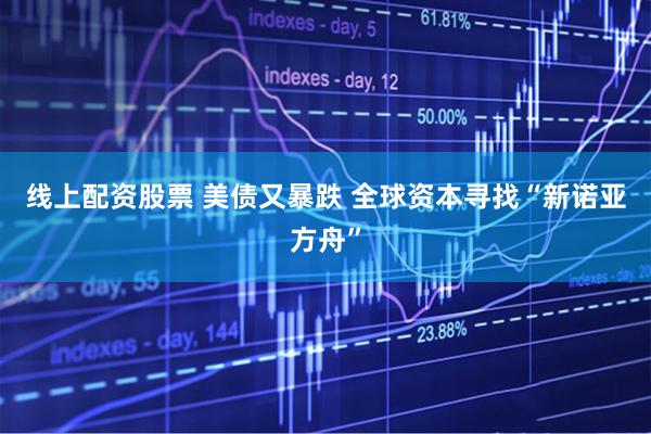 线上配资股票 美债又暴跌 全球资本寻找“新诺亚方舟”