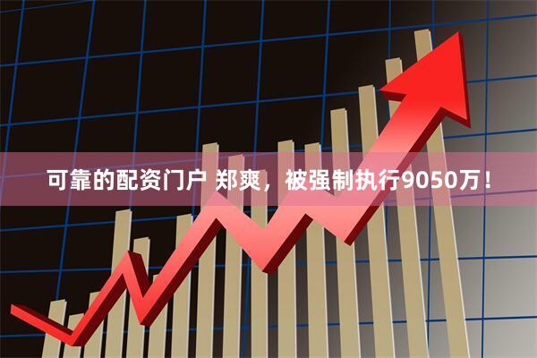 可靠的配资门户 郑爽，被强制执行9050万！
