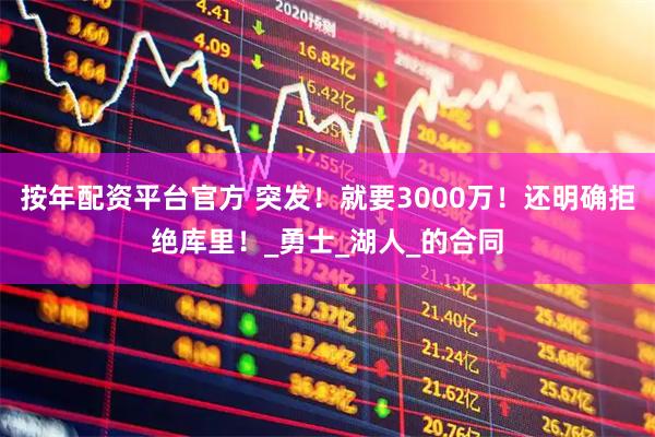按年配资平台官方 突发！就要3000万！还明确拒绝库里！_勇士_湖人_的合同