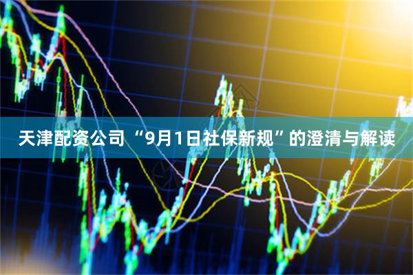 天津配资公司 “9月1日社保新规”的澄清与解读